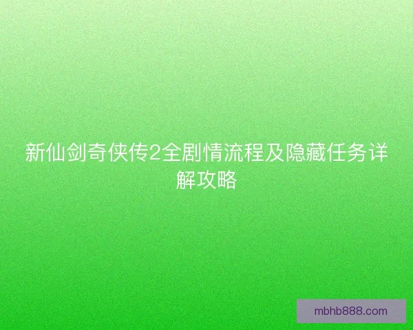 新仙剑奇侠传2全剧情流程及隐藏任务详解攻略