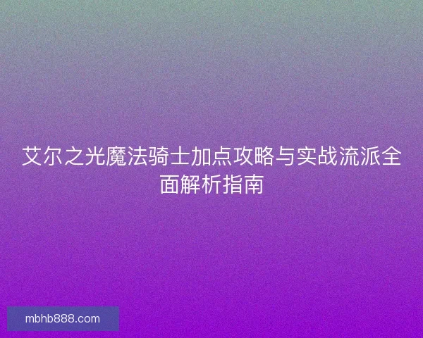 艾尔之光魔法骑士加点攻略与实战流派全面解析指南