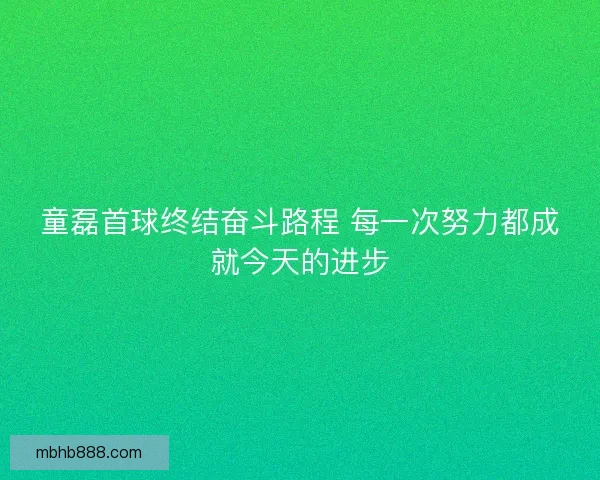 童磊首球终结奋斗路程 每一次努力都成就今天的进步